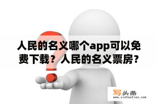 人民的名义哪个app可以免费下载？人民的名义票房？