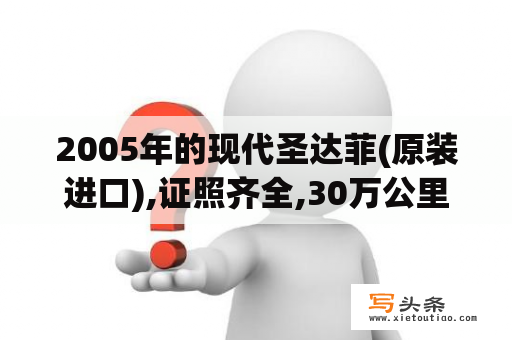 2005年的现代圣达菲(原装进口),证照齐全,30万公里,新换的发动机,外观较新,10万元贵不贵？05款圣达菲？