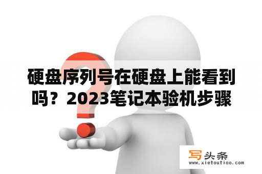 硬盘序列号在硬盘上能看到吗？2023笔记本验机步骤？