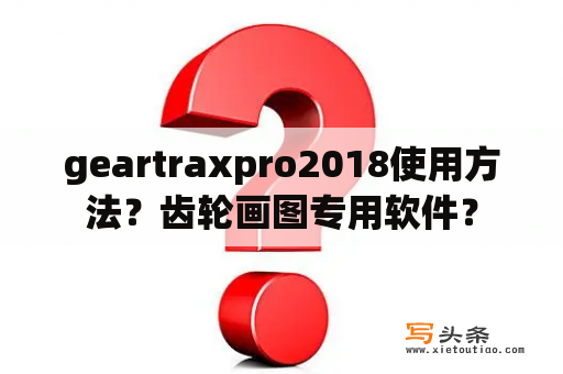 geartraxpro2018使用方法？齿轮画图专用软件？