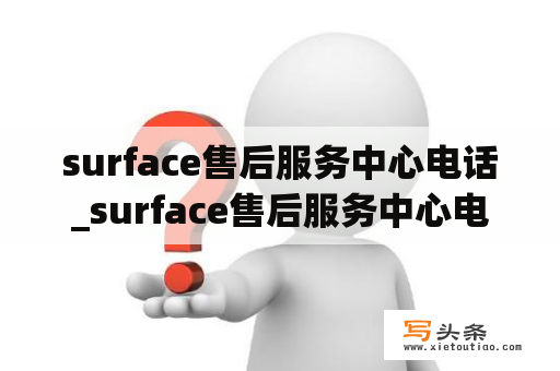 surface售后服务中心电话_surface售后服务中心电话上海