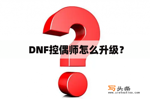  DNF控偶师怎么升级？