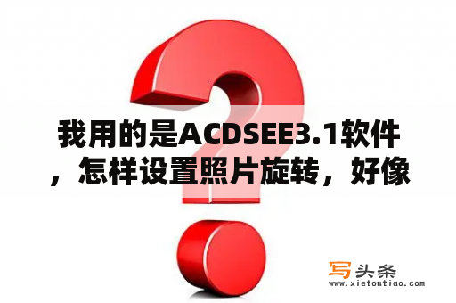 我用的是ACDSEE3.1软件，怎样设置照片旋转，好像有个快捷键，什么键加9还是加5忘了，请达人帮忙？acd什么意思？