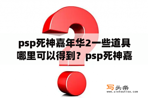 psp死神嘉年华2一些道具哪里可以得到？psp死神嘉年华2金币加成组合？