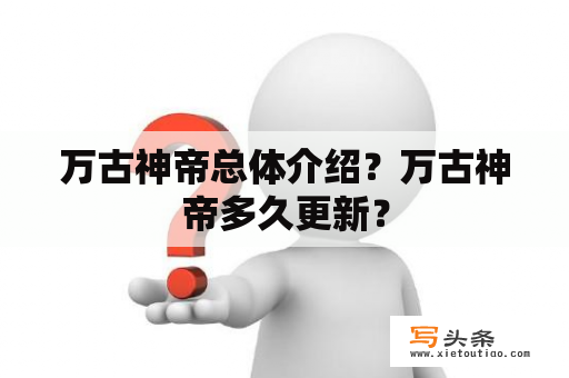 万古神帝总体介绍？万古神帝多久更新？