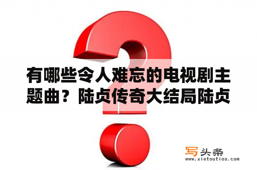 有哪些令人难忘的电视剧主题曲？陆贞传奇大结局陆贞各高湛在一起了吗？