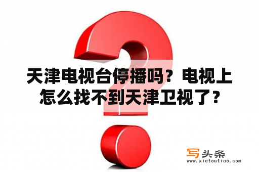 天津电视台停播吗？电视上怎么找不到天津卫视了？