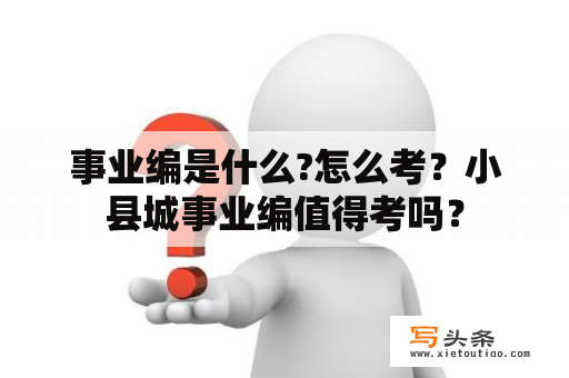 事业编是什么?怎么考？小县城事业编值得考吗？