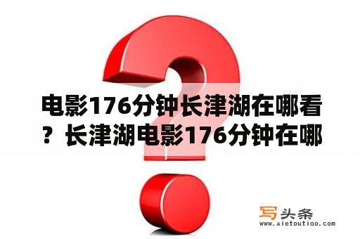 电影176分钟长津湖在哪看？长津湖电影176分钟在哪可以看？