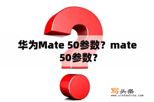 华为Mate 50参数？mate 50参数？