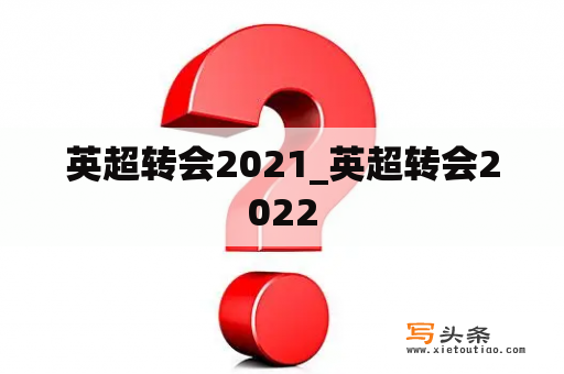 英超转会2021_英超转会2022