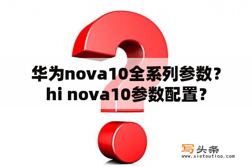 华为nova10全系列参数？hi nova10参数配置？