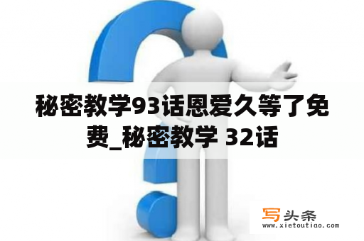 秘密教学93话恩爱久等了免费_秘密教学 32话