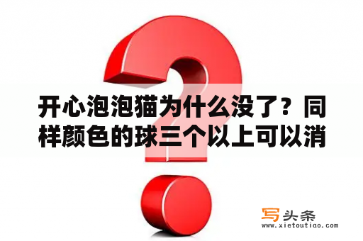 开心泡泡猫为什么没了？同样颜色的球三个以上可以消除的是什么游戏？