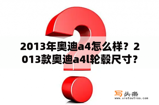 2013年奥迪a4怎么样？2013款奥迪a4l轮毂尺寸？