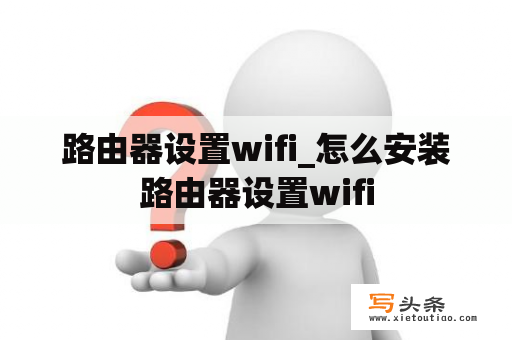 路由器设置wifi_怎么安装路由器设置wifi