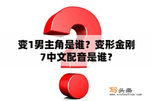 变1男主角是谁？变形金刚7中文配音是谁？