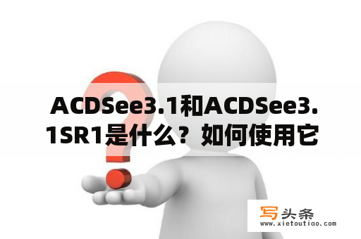  ACDSee3.1和ACDSee3.1SR1是什么？如何使用它们？