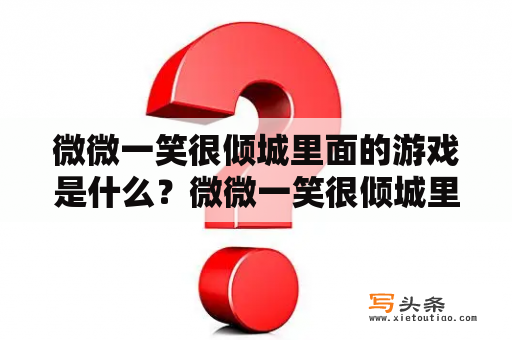 微微一笑很倾城里面的游戏是什么？微微一笑很倾城里的游戏叫什么？