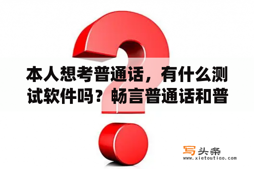 本人想考普通话，有什么测试软件吗？畅言普通话和普通话测试哪个app好？