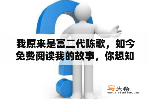  我原来是富二代陈歌，如今免费阅读我的故事，你想知道我是如何从富二代变成什么样的吗？