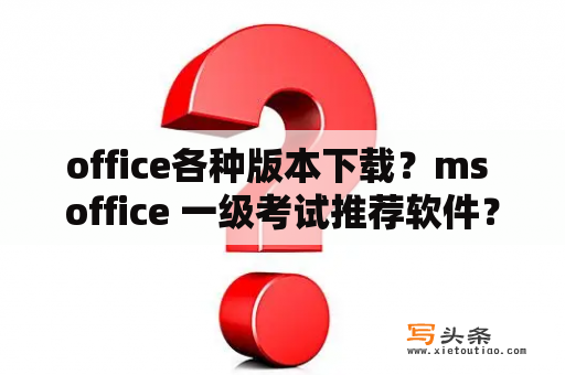 office各种版本下载？ms office 一级考试推荐软件？