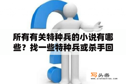 所有有关特种兵的小说有哪些？找一些特种兵或杀手回都市上学的小说？