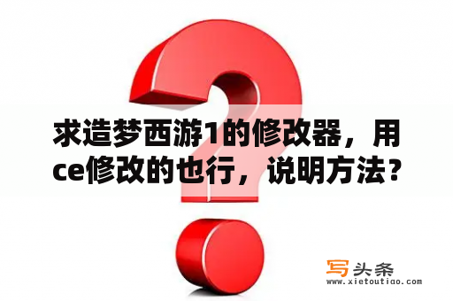 求造梦西游1的修改器，用ce修改的也行，说明方法？造梦西游1修改器