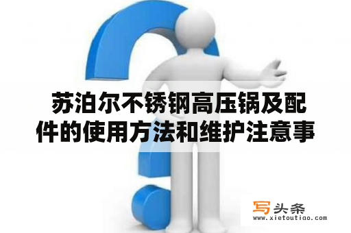  苏泊尔不锈钢高压锅及配件的使用方法和维护注意事项是什么？