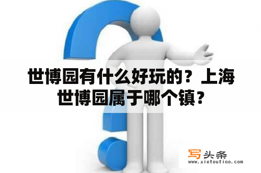 世博园有什么好玩的？上海世博园属于哪个镇？