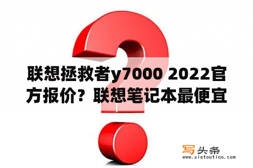 联想拯救者y7000 2022官方报价？联想笔记本最便宜的大概多少钱？