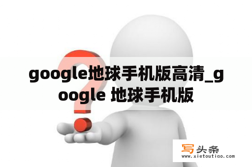 google地球手机版高清_google 地球手机版