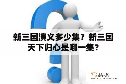 新三国演义多少集？新三国天下归心是哪一集？