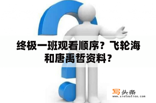 终极一班观看顺序？飞轮海和唐禹哲资料？