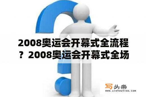 2008奥运会开幕式全流程？2008奥运会开幕式全场多少人？