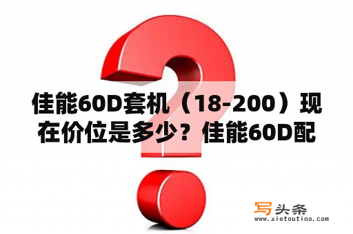 佳能60D套机（18-200）现在价位是多少？佳能60D配什么广角镜头？