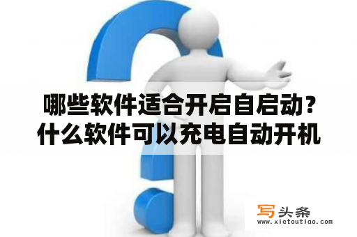哪些软件适合开启自启动？什么软件可以充电自动开机？