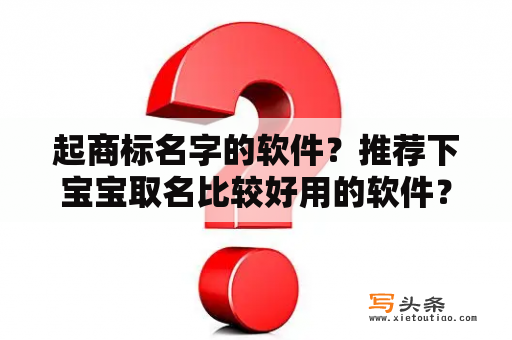 起商标名字的软件？推荐下宝宝取名比较好用的软件？