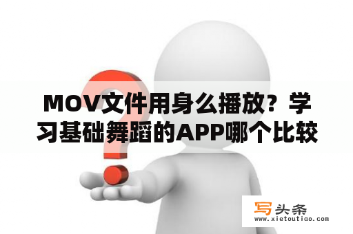 MOV文件用身么播放？学习基础舞蹈的APP哪个比较好？