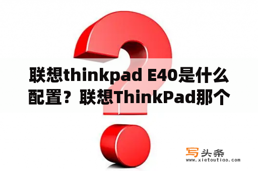 联想thinkpad E40是什么配置？联想ThinkPad那个系列可以，我打算用5000左右买要能用CAD，和UG,PRO/E绘图的，有时还能玩下游戏？