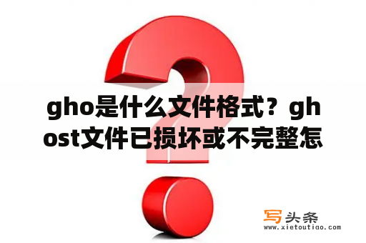 gho是什么文件格式？ghost文件已损坏或不完整怎么办？