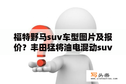 福特野马suv车型图片及报价？丰田猛将油电混动suv落地价2022？