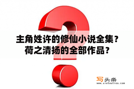 主角姓许的修仙小说全集？荷之清扬的全部作品？