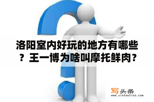 洛阳室内好玩的地方有哪些？王一博为啥叫摩托鲜肉？