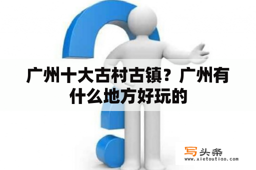 广州十大古村古镇？广州有什么地方好玩的