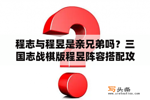 程志与程昱是亲兄弟吗？三国志战棋版程昱阵容搭配攻略？