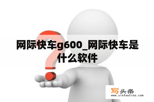 网际快车g600_网际快车是什么软件