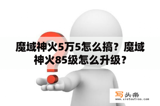 魔域神火5万5怎么搞？魔域神火85级怎么升级？