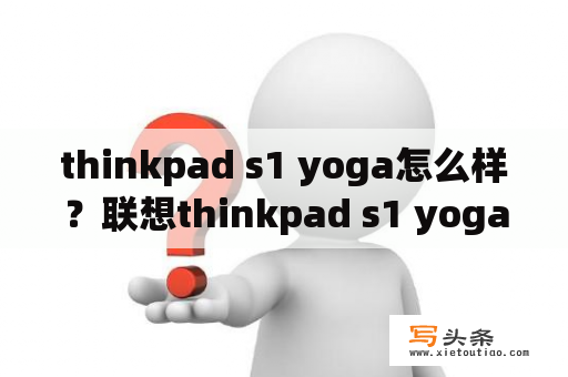 thinkpad s1 yoga怎么样？联想thinkpad s1 yoga上市时间？