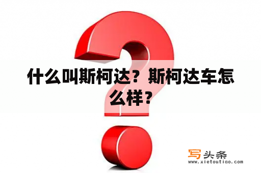 什么叫斯柯达？斯柯达车怎么样？